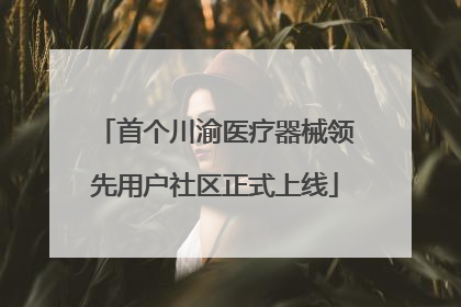 首个川渝医疗器械领先用户社区正式上线
