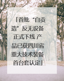 首批“自贡造”反无设备正式下线 产品已获四川省重大技术装备首台套认定