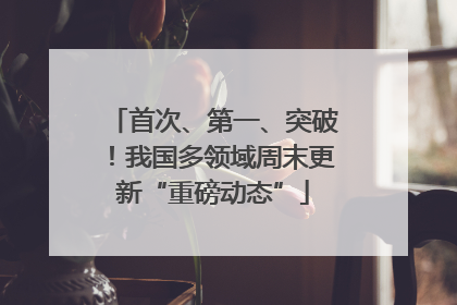 首次、第一、突破！我国多领域周末更新“重磅动态”