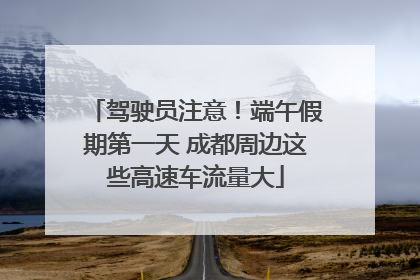 驾驶员注意！端午假期第一天 成都周边这些高速车流量大
