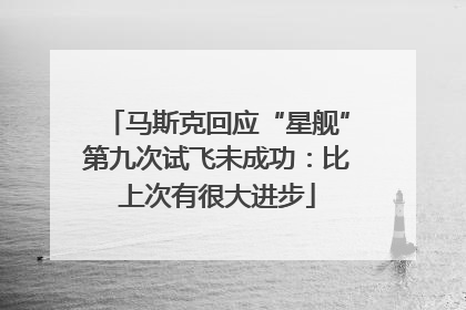 马斯克回应“星舰”第九次试飞未成功：比上次有很大进步