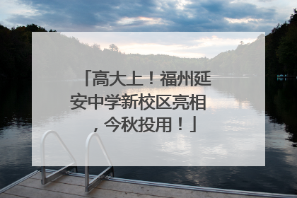 高大上！福州延安中学新校区亮相，今秋投用！