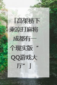 高架桥下乘凉打麻将 成都有一个现实版“QQ游戏大厅”