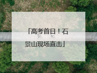 高考首日！石景山现场直击