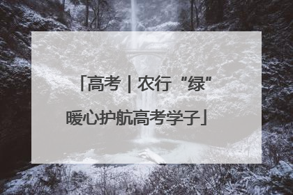 高考｜农行“绿”暖心护航高考学子