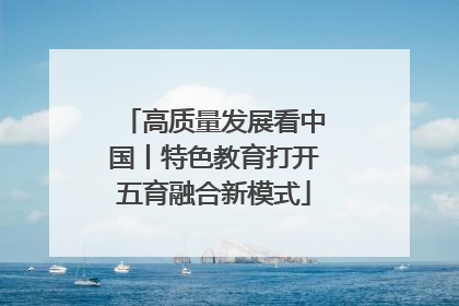 高质量发展看中国丨特色教育打开五育融合新模式