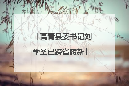 高青县委书记刘学圣已跨省履新
