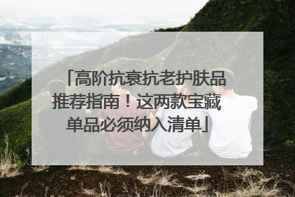 高阶抗衰抗老护肤品推荐指南！这两款宝藏单品必须纳入清单