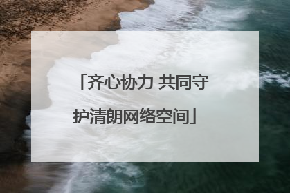 齐心协力 共同守护清朗网络空间