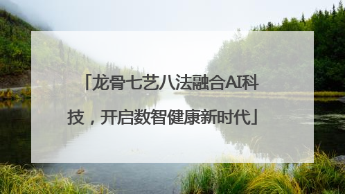 龙骨七艺八法融合AI科技，开启数智健康新时代