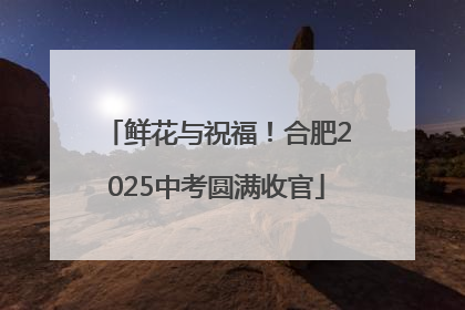 鲜花与祝福！合肥2025中考圆满收官