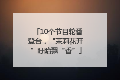 10个节目轮番登台，“茉莉花开”盱眙飘“香”