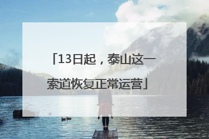 13日起，泰山这一索道恢复正常运营