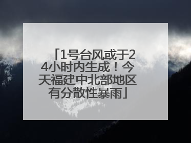 1号台风或于24小时内生成！今天福建中北部地区有分散性暴雨