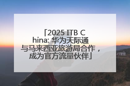 2025 ITB China: 华为天际通与马来西亚旅游局合作，成为官方流量伙伴