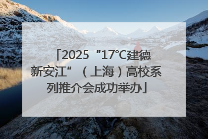 2025“17℃建德新安江”（上海）高校系列推介会成功举办
