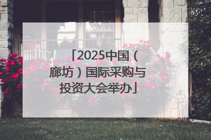 2025中国（廊坊）国际采购与投资大会举办