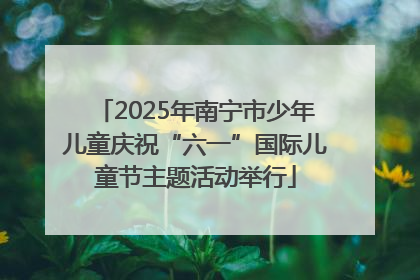 2025年南宁市少年儿童庆祝“六一”国际儿童节主题活动举行