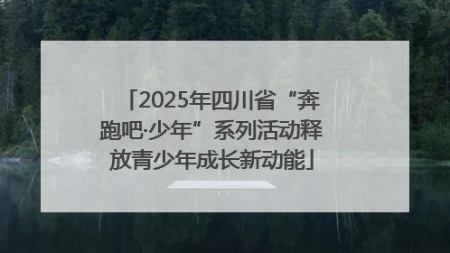 2025年四川省“奔跑吧·少年”系列活动释放青少年成长新动能