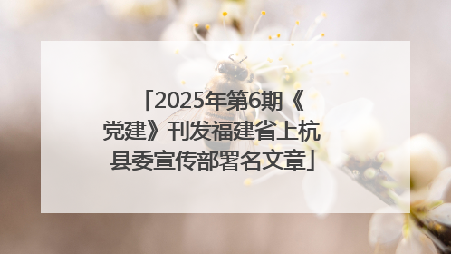 2025年第6期《党建》刊发福建省上杭县委宣传部署名文章