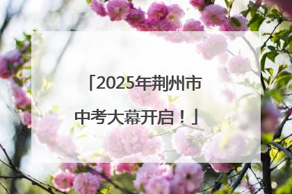 2025年荆州市中考大幕开启！