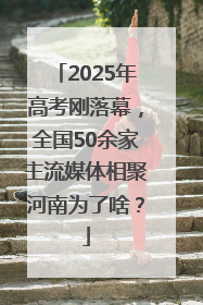 2025年高考刚落幕，全国50余家主流媒体相聚河南为了啥？