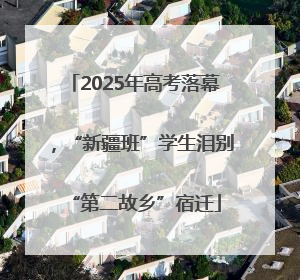 2025年高考落幕，“新疆班”学生泪别“第二故乡”宿迁
