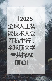 2025全球人工智能技术大会在杭举行，全球顶尖学者共探AI前沿
