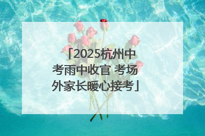 2025杭州中考雨中收官 考场外家长暖心接考