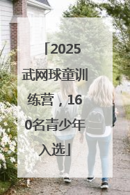 2025武网球童训练营，160名青少年入选
