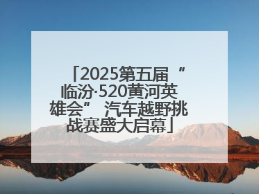 2025第五届“临汾·520黄河英雄会” 汽车越野挑战赛盛大启幕