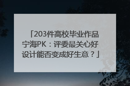 203件高校毕业作品宁海PK：评委最关心好设计能否变成好生意？