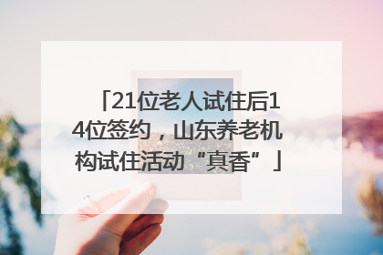 21位老人试住后14位签约，山东养老机构试住活动“真香”