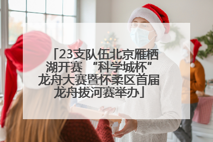 23支队伍北京雁栖湖开赛 “科学城杯”龙舟大赛暨怀柔区首届龙舟拔河赛举办