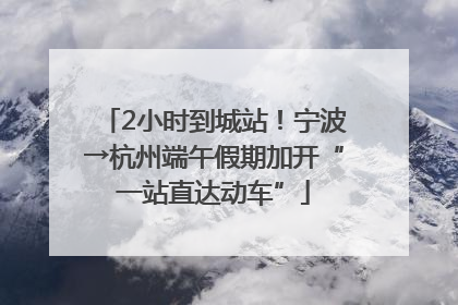 2小时到城站！宁波→杭州端午假期加开“一站直达动车”