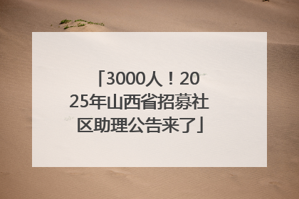 3000人！2025年山西省招募社区助理公告来了