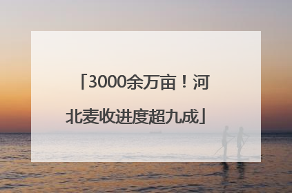 3000余万亩！河北麦收进度超九成