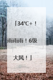 34℃+！雨雨雨！6级大风！