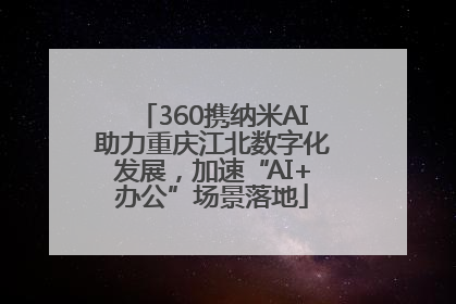 360携纳米AI助力重庆江北数字化发展，加速“AI+办公”场景落地
