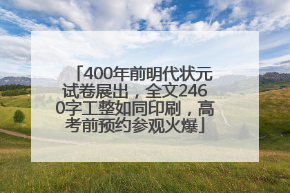 400年前明代状元试卷展出，全文2460字工整如同印刷，高考前预约参观火爆