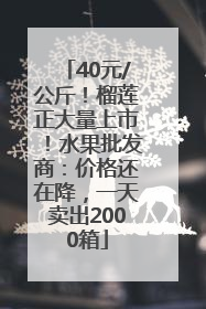 40元/公斤！榴莲正大量上市！水果批发商：价格还在降，一天卖出2000箱