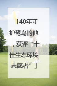 40年守护鹭鸟的他，获评“十佳生态环境志愿者”