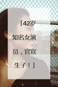 42岁知名女演员，官宣生子！