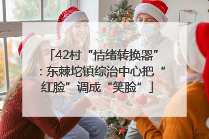 42村“情绪转换器”：东棘坨镇综治中心把“红脸”调成“笑脸”