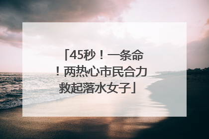 45秒！一条命！两热心市民合力救起落水女子