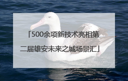 500余项新技术亮相第二届雄安未来之城场景汇