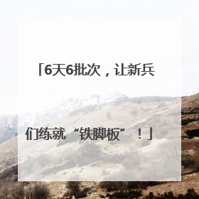 6天6批次，让新兵们练就“铁脚板”！