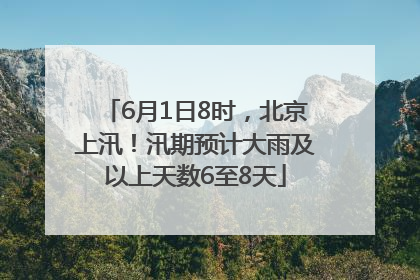 6月1日8时，北京上汛！汛期预计大雨及以上天数6至8天