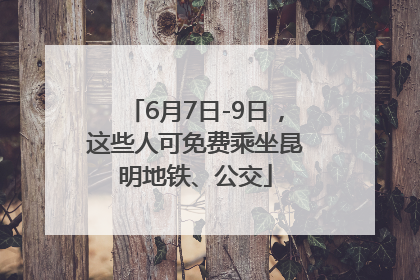 6月7日-9日，这些人可免费乘坐昆明地铁、公交