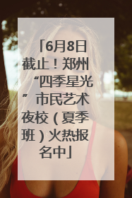 6月8日截止！郑州“四季星光”市民艺术夜校（夏季班）火热报名中